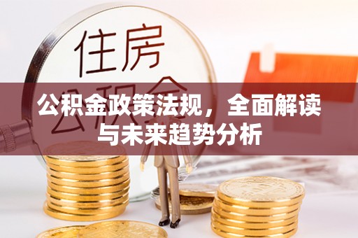 仁爱公积金政策法规，全面解读与未来趋势分析
