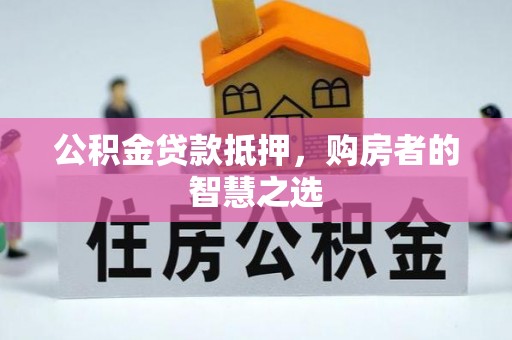 仁爱公积金贷款抵押，购房者的智慧之选