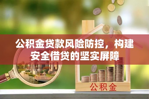 仁爱公积金贷款风险防控，构建安全借贷的坚实屏障