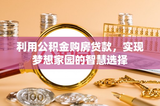 仁爱利用公积金购房贷款，实现梦想家园的智慧选择