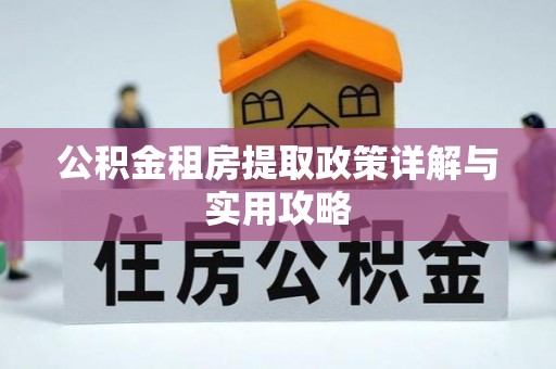 仁爱公积金租房提取政策详解与实用攻略
