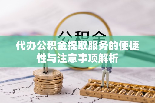 仁爱代办公积金提取服务的便捷性与注意事项解析
