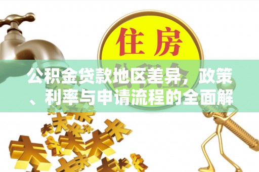 仁爱公积金贷款地区差异，政策、利率与申请流程的全面解析