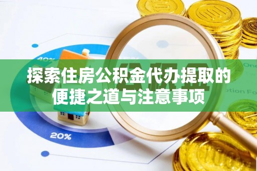 仁爱探索住房公积金代办提取的便捷之道与注意事项