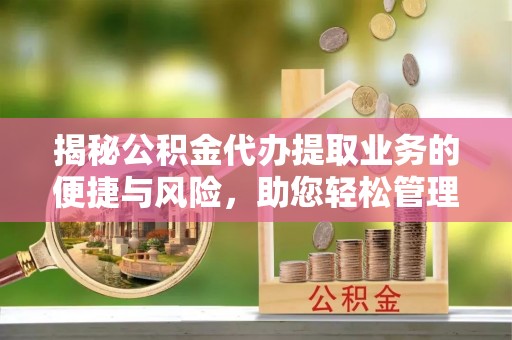 仁爱揭秘公积金代办提取业务的便捷与风险，助您轻松管理财务