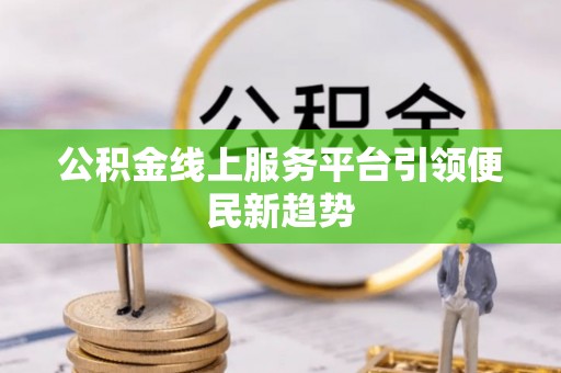 仁爱公积金线上服务平台引领便民新趋势