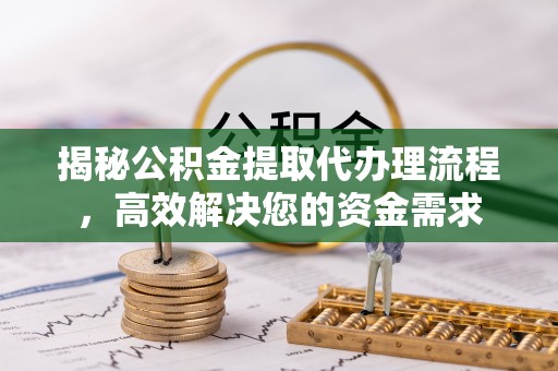 仁爱揭秘公积金提取代办理流程，高效解决您的资金需求