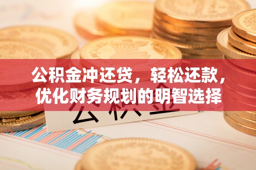 仁爱公积金冲还贷，轻松还款，优化财务规划的明智选择