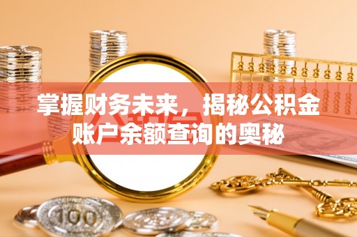 仁爱掌握财务未来，揭秘公积金账户余额查询的奥秘