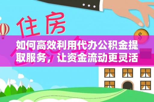 仁爱如何高效利用代办公积金提取服务，让资金流动更灵活