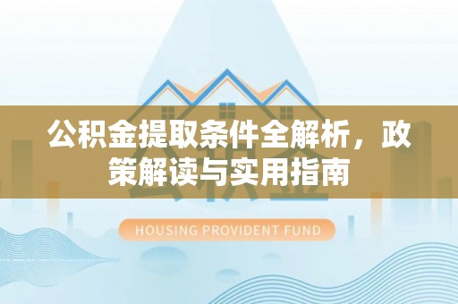 仁爱公积金提取条件全解析，政策解读与实用指南