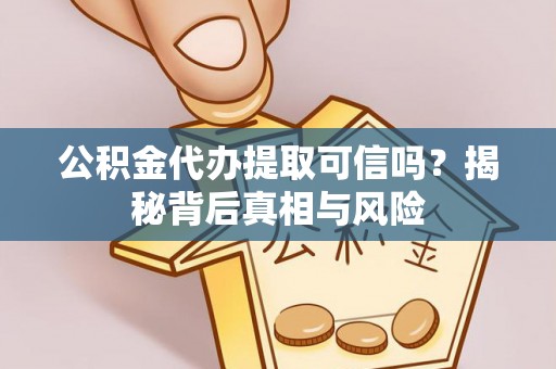 仁爱公积金代办提取可信吗？揭秘背后真相与风险