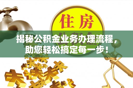 仁爱揭秘公积金业务办理流程，助您轻松搞定每一步！