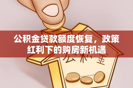 仁爱公积金贷款额度恢复，政策红利下的购房新机遇