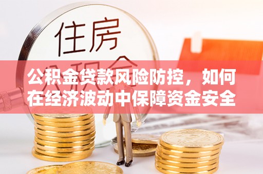 仁爱公积金贷款风险防控，如何在经济波动中保障资金安全