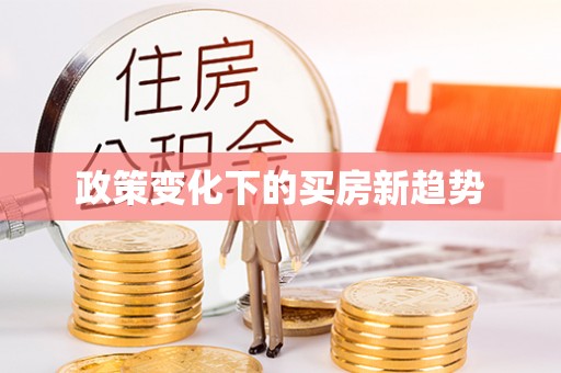 仁爱政策变化下的买房新趋势