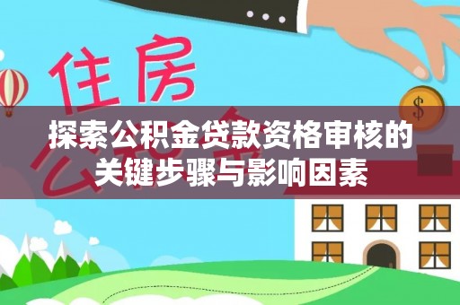 仁爱探索公积金贷款资格审核的关键步骤与影响因素