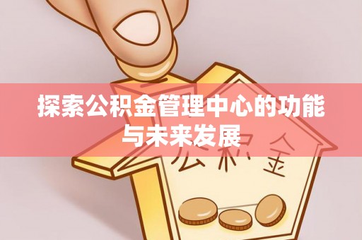 仁爱探索公积金管理中心的功能与未来发展