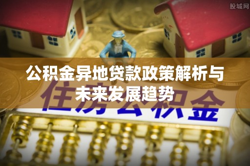 仁爱公积金异地贷款政策解析与未来发展趋势