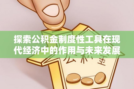 仁爱探索公积金制度性工具在现代经济中的作用与未来发展
