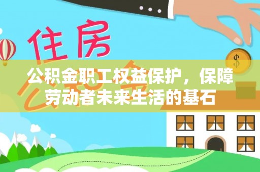 仁爱公积金职工权益保护，保障劳动者未来生活的基石