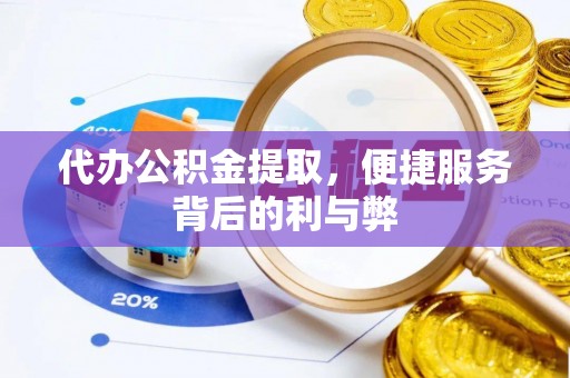 仁爱代办公积金提取，便捷服务背后的利与弊