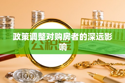 仁爱政策调整对购房者的深远影响