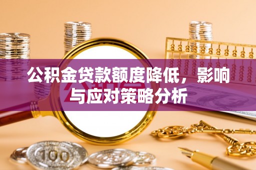 仁爱公积金贷款额度降低，影响与应对策略分析