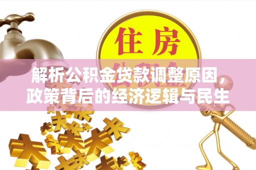 仁爱解析公积金贷款调整原因，政策背后的经济逻辑与民生影响