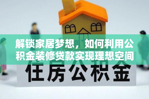 仁爱解锁家居梦想，如何利用公积金装修贷款实现理想空间