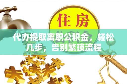 仁爱代办提取离职公积金，轻松几步，告别繁琐流程