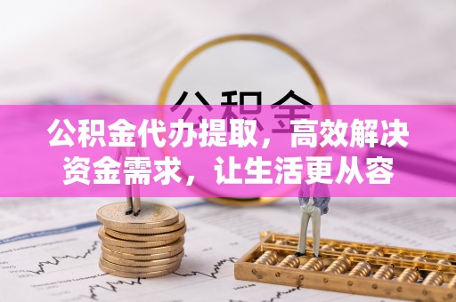 仁爱公积金代办提取，高效解决资金需求，让生活更从容