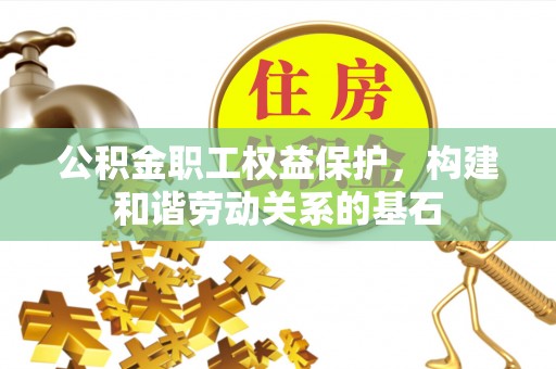仁爱公积金职工权益保护，构建和谐劳动关系的基石