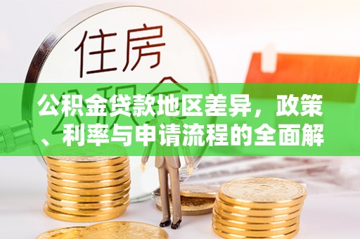 仁爱公积金贷款地区差异，政策、利率与申请流程的全面解析