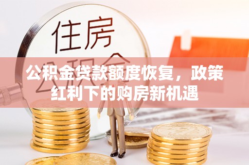 仁爱公积金贷款额度恢复，政策红利下的购房新机遇