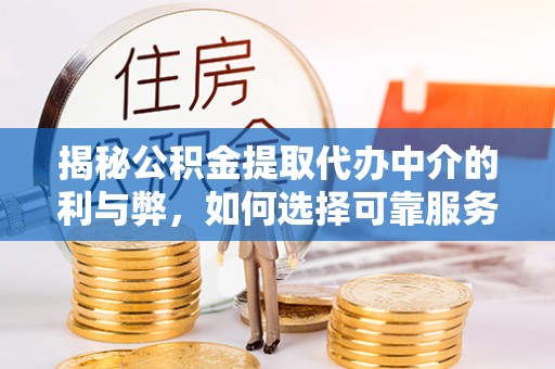 仁爱揭秘公积金提取代办中介的利与弊，如何选择可靠服务？