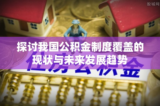 仁爱探讨我国公积金制度覆盖的现状与未来发展趋势