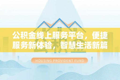 仁爱公积金线上服务平台，便捷服务新体验，智慧生活新篇章