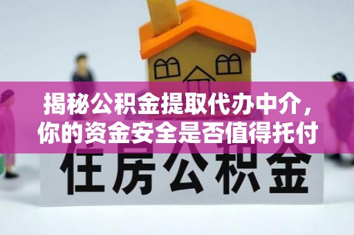 仁爱揭秘公积金提取代办中介，你的资金安全是否值得托付？