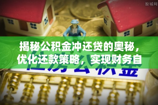 仁爱揭秘公积金冲还贷的奥秘，优化还款策略，实现财务自由