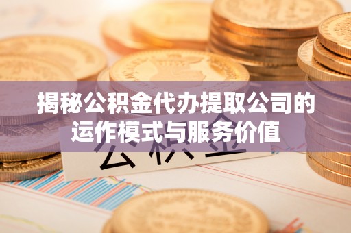 仁爱揭秘公积金代办提取公司的运作模式与服务价值