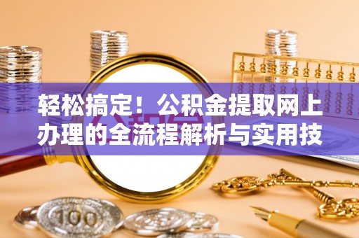 仁爱轻松搞定！公积金提取网上办理的全流程解析与实用技巧
