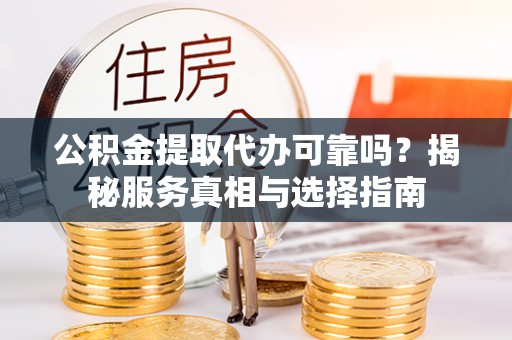 仁爱公积金提取代办可靠吗？揭秘服务真相与选择指南