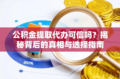 仁爱公积金提取代办可信吗？揭秘背后的真相与选择指南