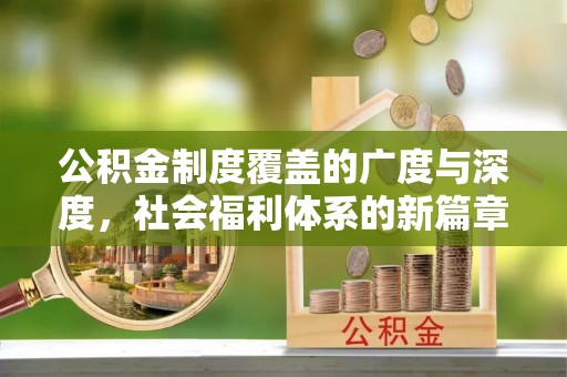 仁爱公积金制度覆盖的广度与深度，社会福利体系的新篇章