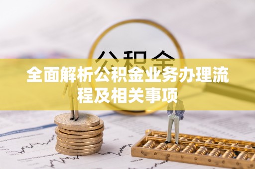 仁爱全面解析公积金业务办理流程及相关事项