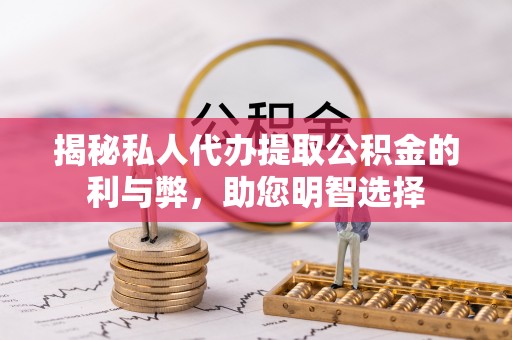 仁爱揭秘私人代办提取公积金的利与弊，助您明智选择