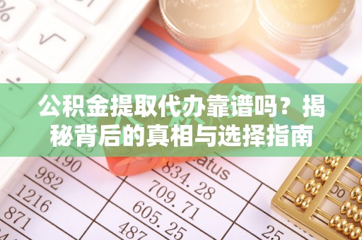 仁爱公积金提取代办靠谱吗？揭秘背后的真相与选择指南