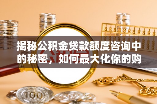 仁爱揭秘公积金贷款额度咨询中的秘密，如何最大化你的购房资金
