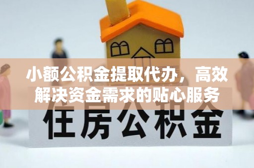 仁爱小额公积金提取代办，高效解决资金需求的贴心服务